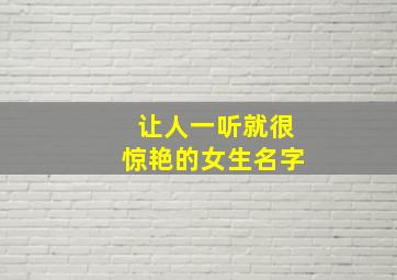 让人一听就很惊艳的女生名字,生僻而惊艳的女孩名字