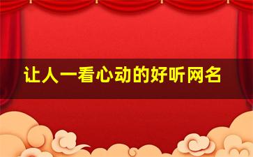 让人一看心动的好听网名,非常让人心动的网名