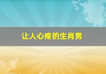 让人心疼的生肖男,心最狠最坏最毒的生肖男