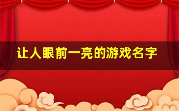 让人眼前一亮的游戏名字,求搞笑游戏名字排行榜