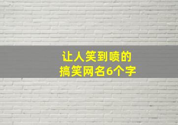 让人笑到喷的搞笑网名6个字,搞笑网名（6字一下