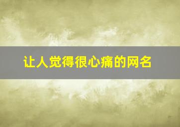 让人觉得很心痛的网名,让人看着心疼的网名让人流泪的心痛网名