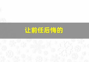 让前任后悔的,怎样让前男友后悔