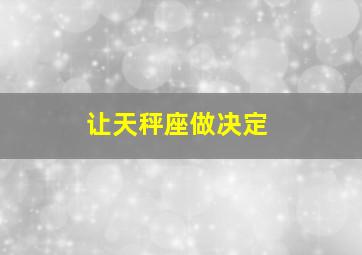 让天秤座做决定,天秤座做事情总是很犹豫不决