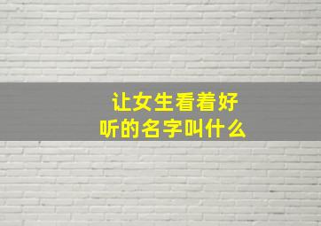 让女生看着好听的名字叫什么,让女生一看就喜欢的名字