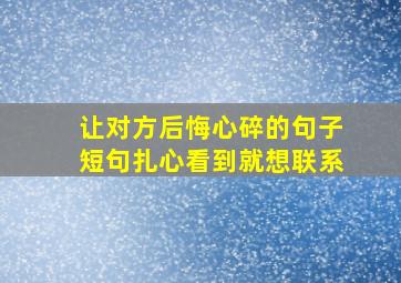 让对方后悔心碎的句子短句扎心看到就想联系,一个人心碎了的伤感句子说说