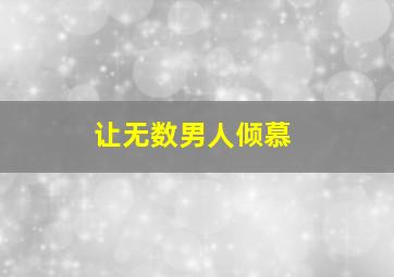 让无数男人倾慕,让女人倾慕的男人类型