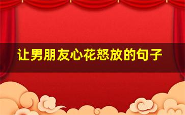 让男朋友心花怒放的句子,让男友心情好的句子