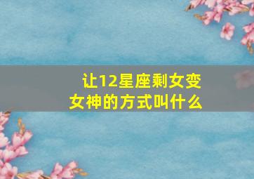 让12星座剩女变女神的方式叫什么