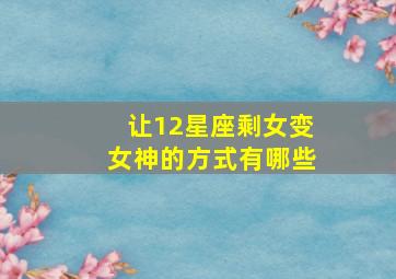 让12星座剩女变女神的方式有哪些