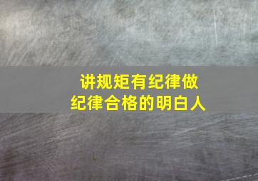 讲规矩有纪律做纪律合格的明白人,做守纪律讲规矩的明白人