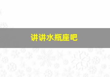 讲讲水瓶座吧,几号出生的水瓶座最厉害水瓶座命好吗