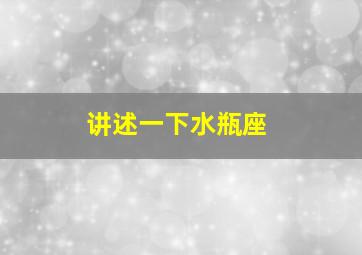 讲述一下水瓶座,讲述一下水瓶座的爱情