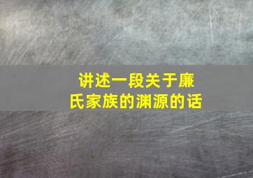 讲述一段关于廉氏家族的渊源的话,廉氏家族图腾