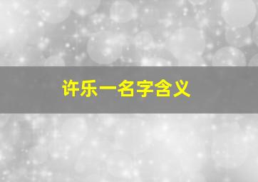 许乐一名字含义,许乐凡这个名字怎么样