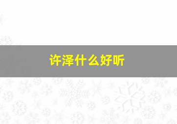 许泽什么好听,许泽什么好听女孩