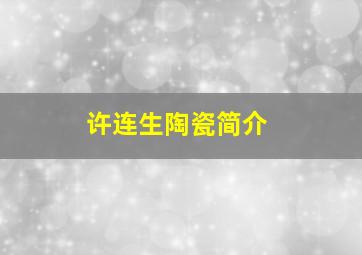 许连生陶瓷简介,清末许连生简介