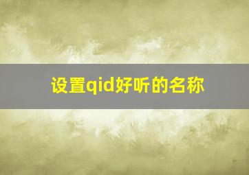 设置qid好听的名称,qid好听的名字