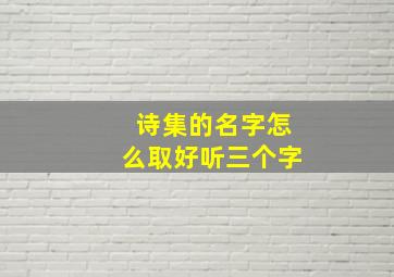 诗集的名字怎么取好听三个字