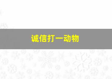 诚信打一动物,十二生肖中最诚信的动物是什么动物