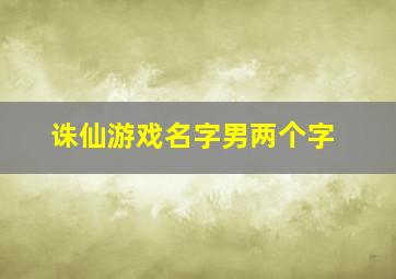 诛仙游戏名字男两个字,诛仙游戏名称大全男生网名