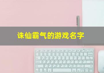 诛仙霸气的游戏名字,诛仙游戏名字可以用的符号