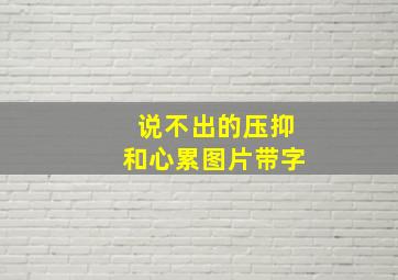 说不出的压抑和心累图片带字,说不出的压抑和心累句子