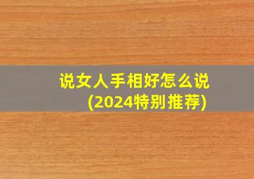 说女人手相好怎么说(2024特别推荐),女人好手相的象征