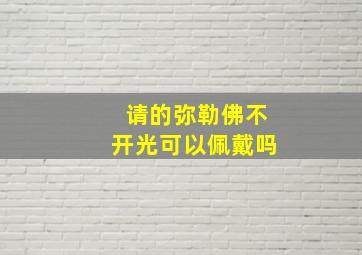 请的弥勒佛不开光可以佩戴吗,请的弥勒佛不开光可以佩戴吗图片