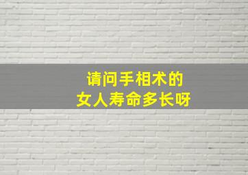 请问手相术的女人寿命多长呀,看手相算寿命长短准吗