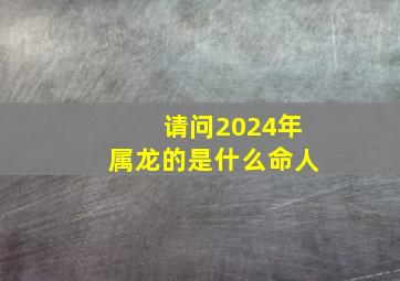 请问2024年属龙的是什么命人,2024年属龙是什么命