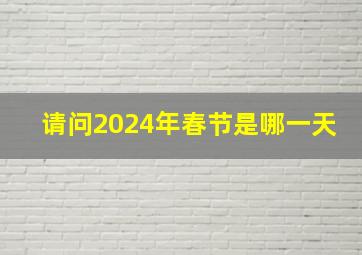 请问2024年春节是哪一天,2024年春节哪天