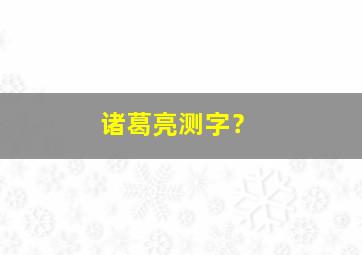 诸葛亮测字？