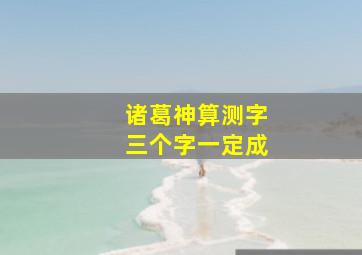 诸葛神算测字三个字一定成,梦见诸葛神算测字的预兆