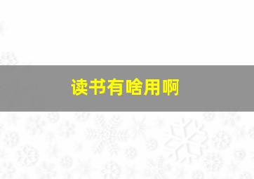 读书有啥用啊,读书有啥用啊知乎