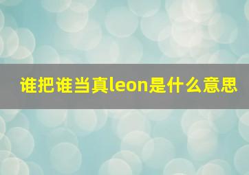 谁把谁当真leon是什么意思,这个杀手不太冷