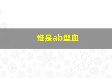 谁是ab型血,有没有谁的血型是ABO的