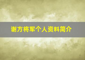 谢方将军个人资料简介,谢方怎么才少将