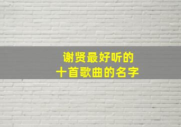 谢贤最好听的十首歌曲的名字,张柏芝谢贤谢霆锋的歌曲