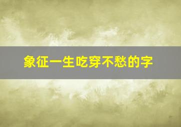 象征一生吃穿不愁的字