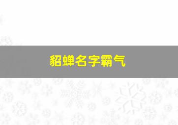 貂蝉名字霸气,貂蝉好听名字