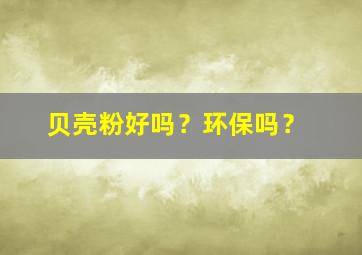 贝壳粉好吗？环保吗？,贝壳粉真的环保吗 真相全在这里了