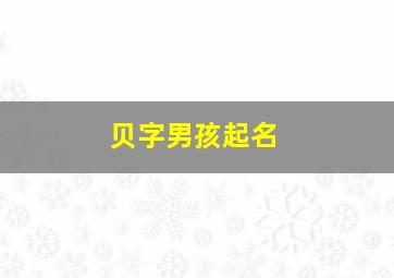 贝字男孩起名,贝字名字男孩名字