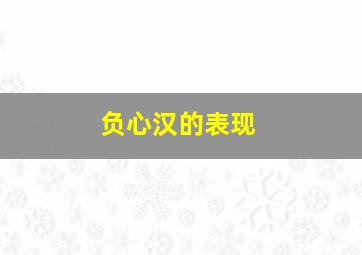 负心汉的表现,负心汉怎么解释