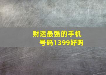 财运最强的手机号码1399好吗,尾号什么的手机号守财能守财的吉利手机号码