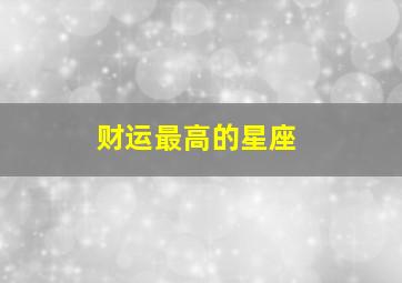 财运最高的星座,2021年十二星座谁最有财运