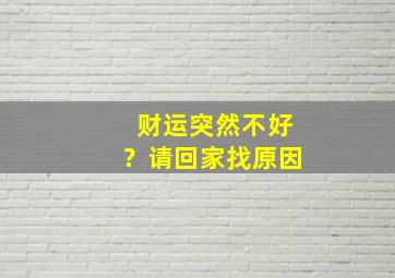 财运突然不好？请回家找原因,最近发现财运不好是因为什么