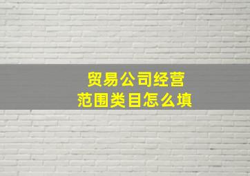 贸易公司经营范围类目怎么填,商贸公司注册经营范围