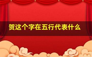 贺这个字在五行代表什么,贺字的含义五行属什么