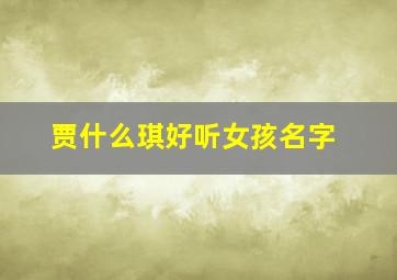 贾什么琪好听女孩名字,求贾姓女孩名字